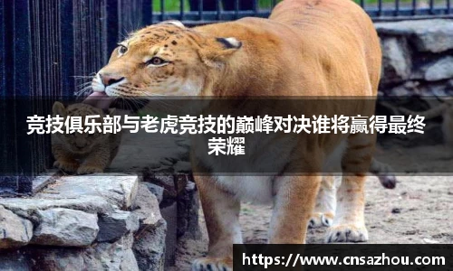 竞技俱乐部与老虎竞技的巅峰对决谁将赢得最终荣耀