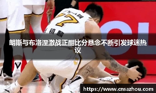 朗斯与布洛涅激战正酣比分悬念不断引发球迷热议