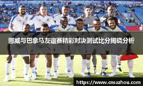 挪威与巴拿马友谊赛精彩对决测试比分揭晓分析