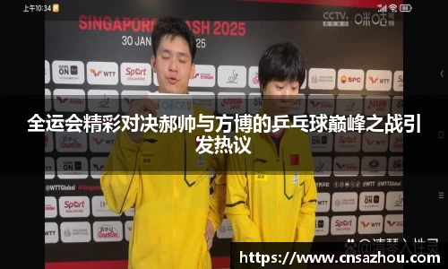 全运会精彩对决郝帅与方博的乒乓球巅峰之战引发热议