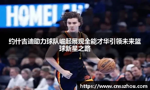 约什吉迪助力球队崛起展现全能才华引领未来篮球新星之路