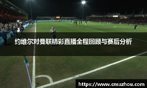约维尔对曼联精彩直播全程回顾与赛后分析