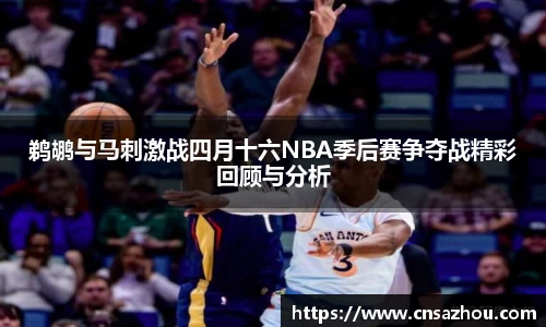 鹈鹕与马刺激战四月十六NBA季后赛争夺战精彩回顾与分析