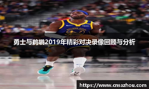 勇士与鹈鹕2019年精彩对决录像回顾与分析