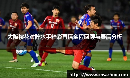 大阪樱花对阵水手精彩直播全程回顾与赛后分析