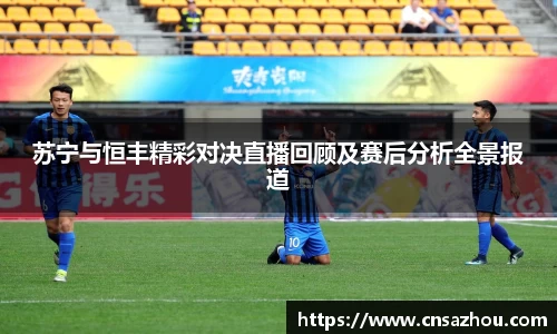 苏宁与恒丰精彩对决直播回顾及赛后分析全景报道