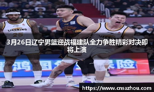 3月26日辽宁男篮迎战福建队全力争胜精彩对决即将上演