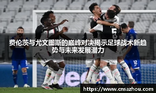 费伦茨与尤文图斯的巅峰对决揭示足球战术新趋势与未来发展潜力